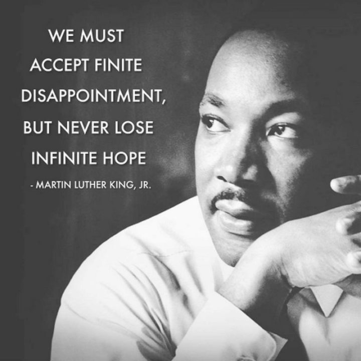 39 Hope Quotes - "We must accept finite disappointment, but never lose infinite hope." - Martin Luther King Jr. 