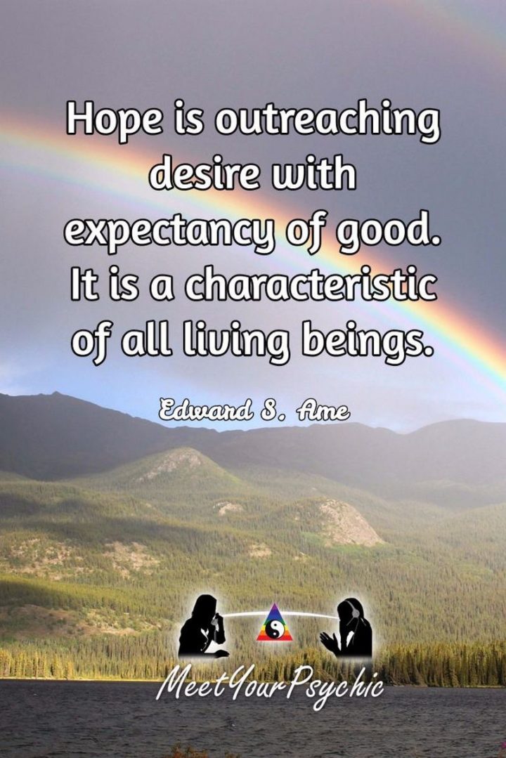39 Hope Quotes - "Hope is outreaching desire with expectancy of good. It is a characteristic of all living beings." - Edward S. Ame