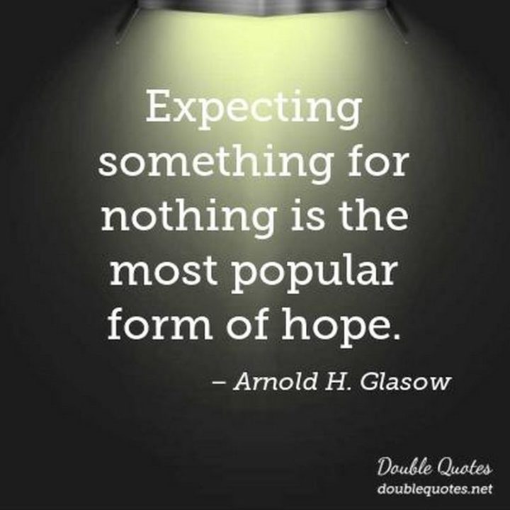 39 Hope Quotes - "Expecting something for nothing is the most popular form of hope." - Arnold H. Glasow