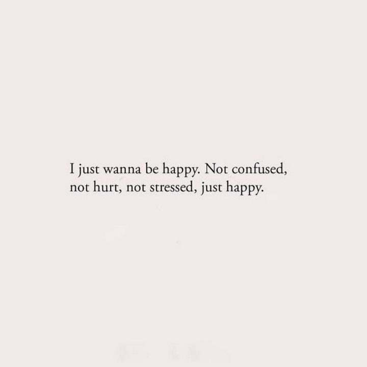 61 Life Quotes - "I just wanna be happy. Not confused, not hurt, not stressed, just happy."