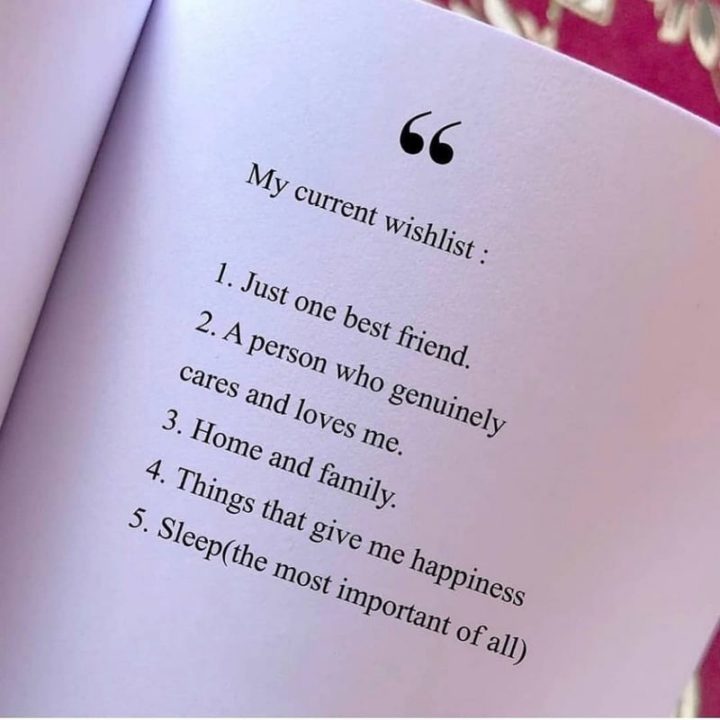 "My current wishlist: 1) Just one best friend. 2) A person who genuinely cares and loves me. 3) Home and family. 4) Things that give me happiness. 5) Sleep (the most important of all)."