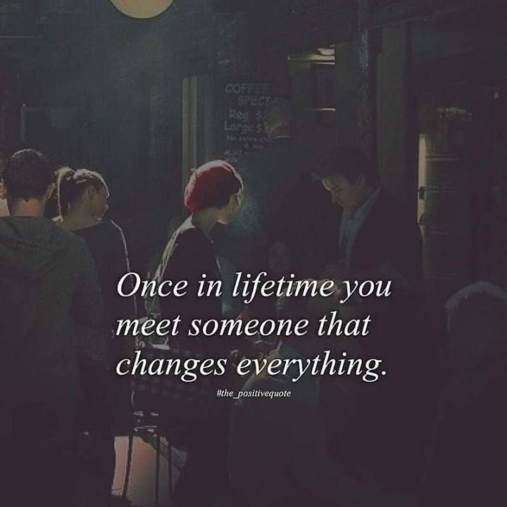 "Once in a lifetime, you meet someone that changes everything."