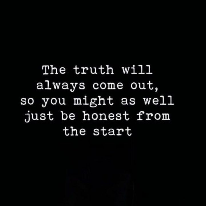 "The truth will always come out, so you might as well just be honest from the start."