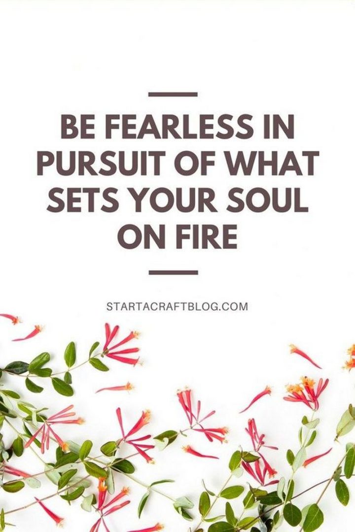 "Be fearless in pursuit of what sets your soul on fire."