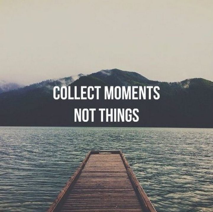 "Collect moments, not things."