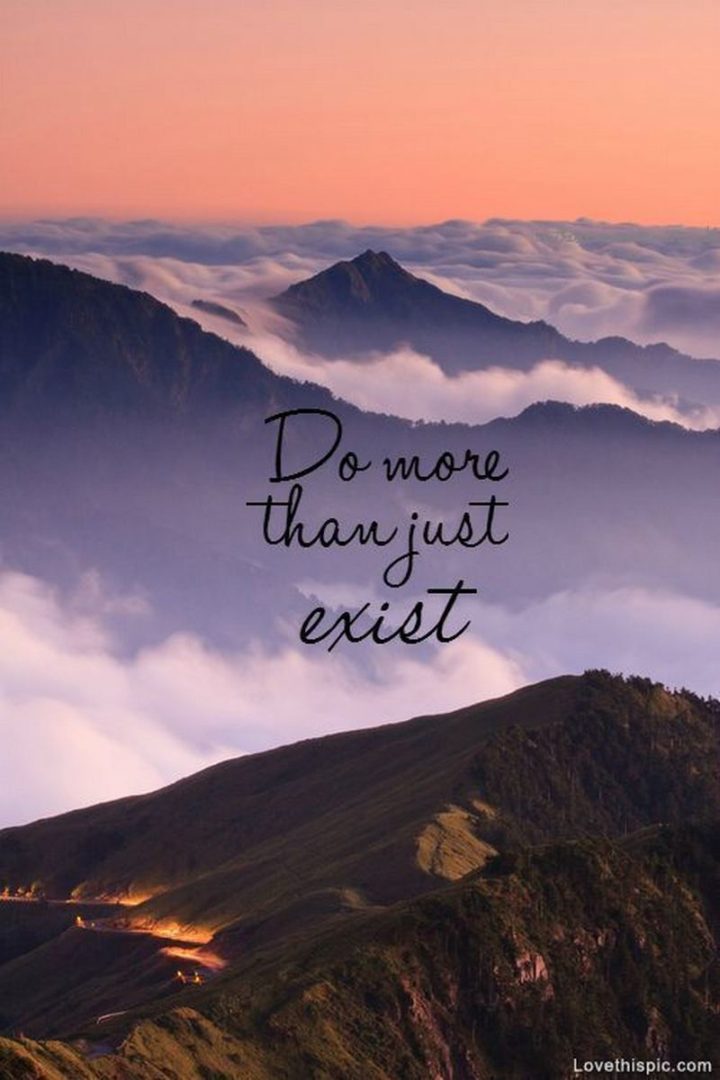 "Do more than just exist."