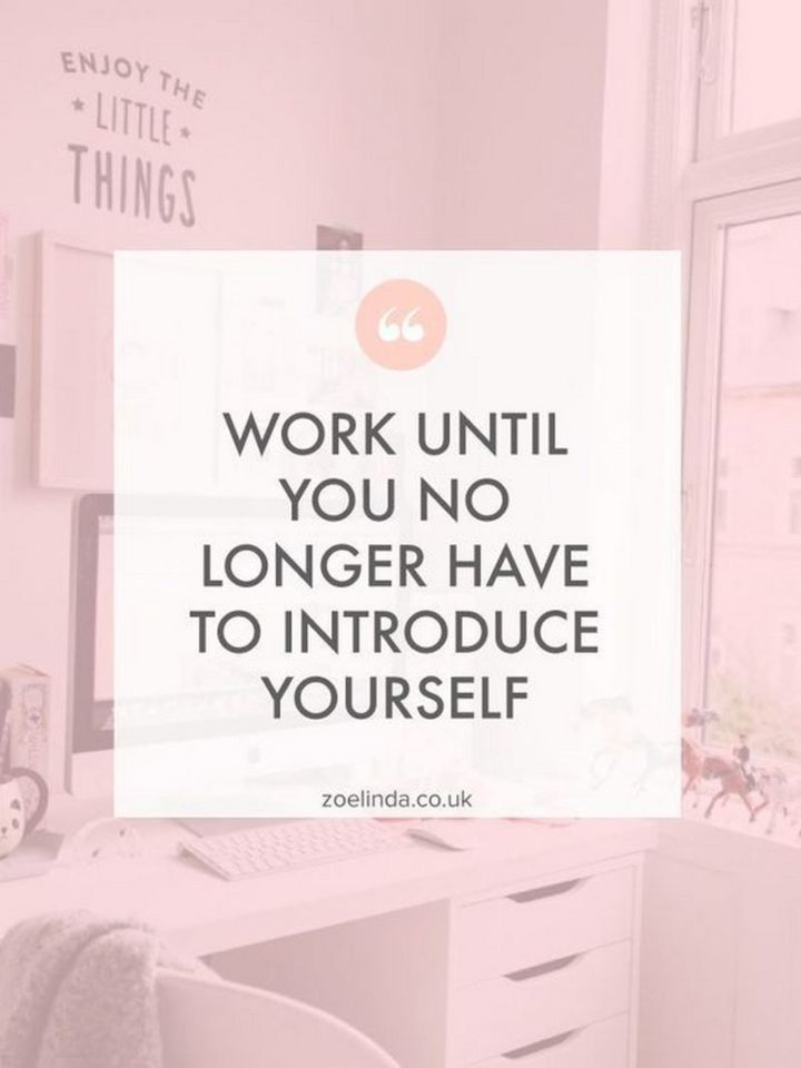 "Work until you no longer have to introduce yourself."