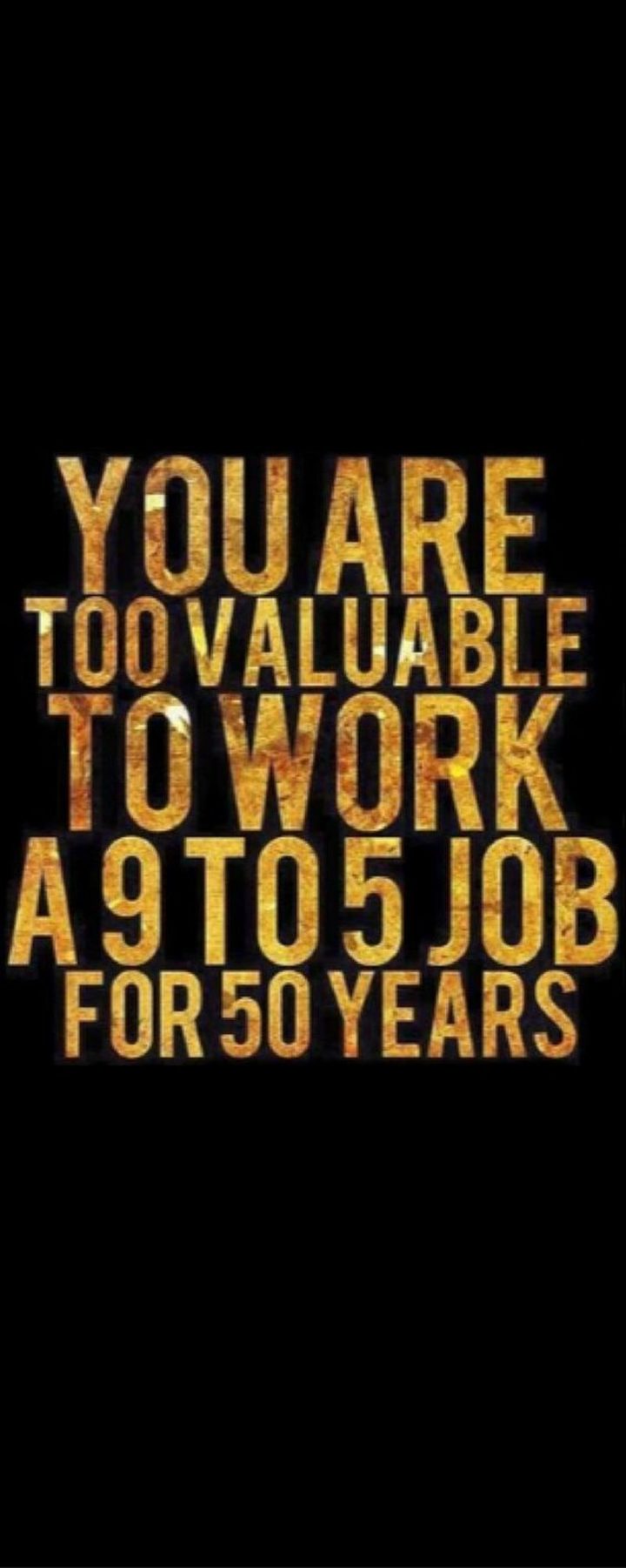 "You are too valuable to work a 9 to 5 job for 50 years."