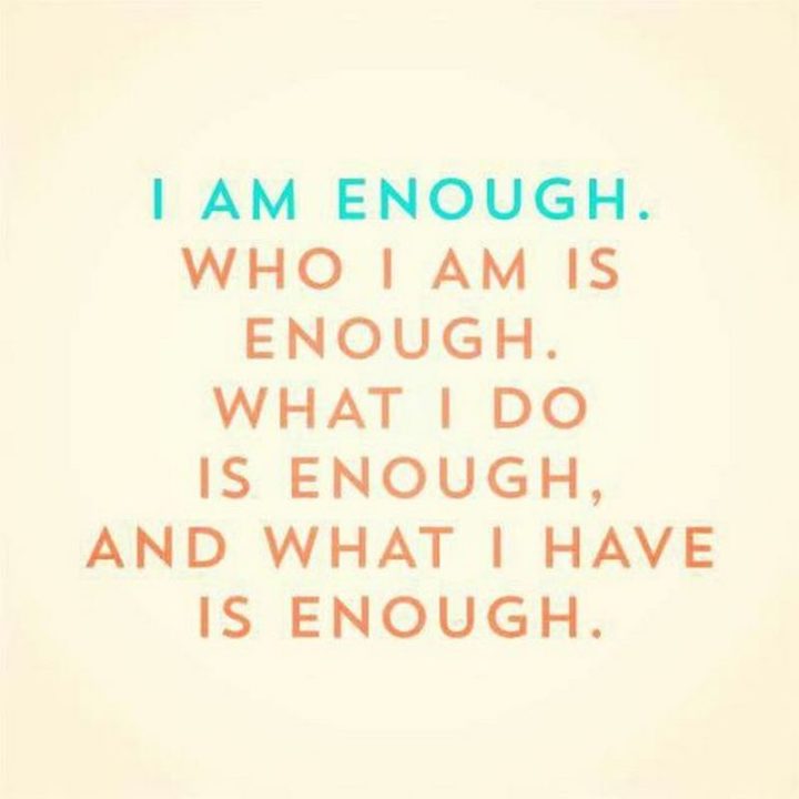 "I am enough. Who I am is enough. What I do is enough, and what I have is enough."