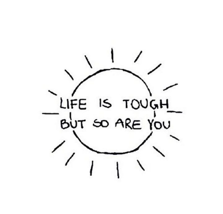 "Life is tough but so are you."