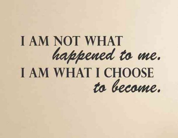 "I am not what happened to me, I am what I choose to become."