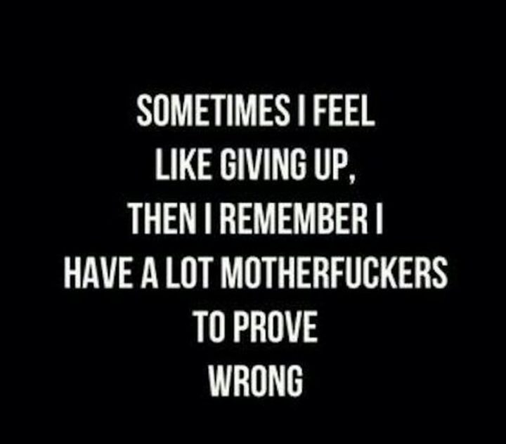 "Sometimes I feel like giving up, then I remember I have a lot of [censored] to prove wrong."