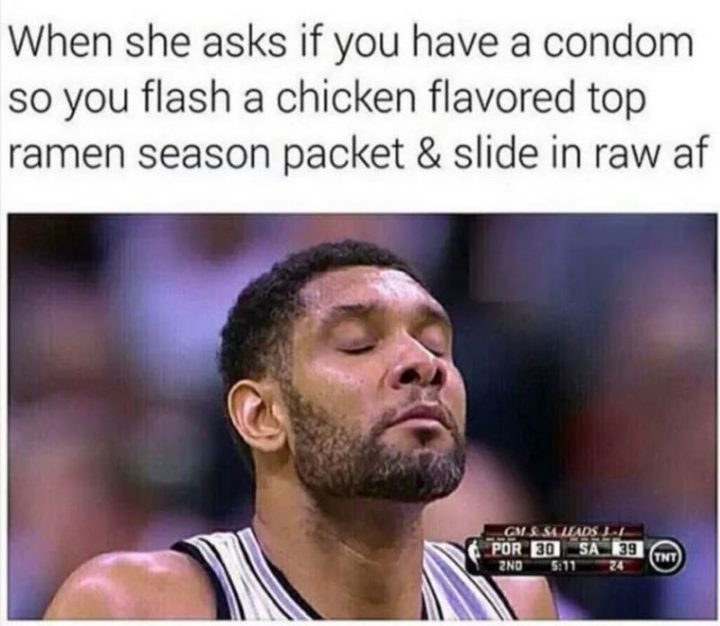 69 Sexy Adult Memes - "When she asks if you have a condom so you flash a chicken-flavored top ramen season packet and slide in raw af."