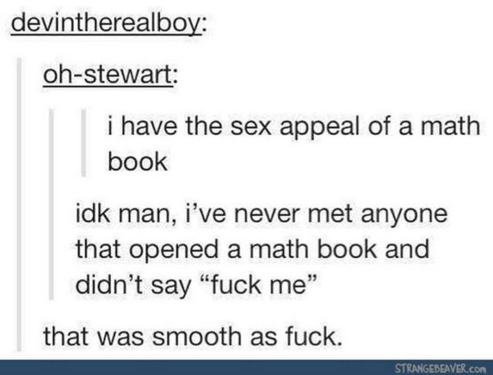 69 Sexy Adult Memes - "I have the sex appeal of a math book. Idk man, I've never met anyone that opened a math book and didn't say 'fuck me.' That was smooth as fuck."