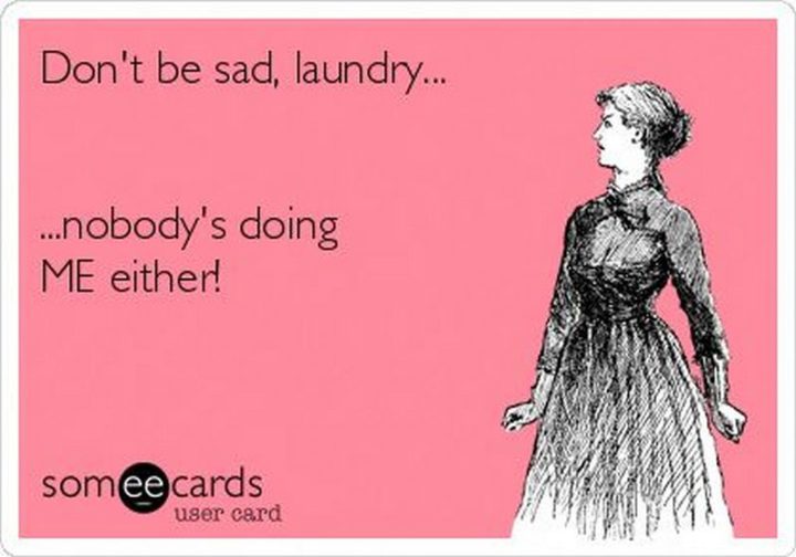69 Sexy Adult Memes - "Don't be sad, laundry...nobody's doing me either!"
