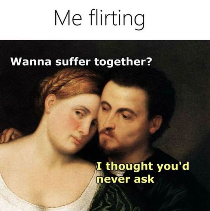 69 Sexy Adult Memes - "Me flirting: Wanna suffer together? I thought you'd never ask."