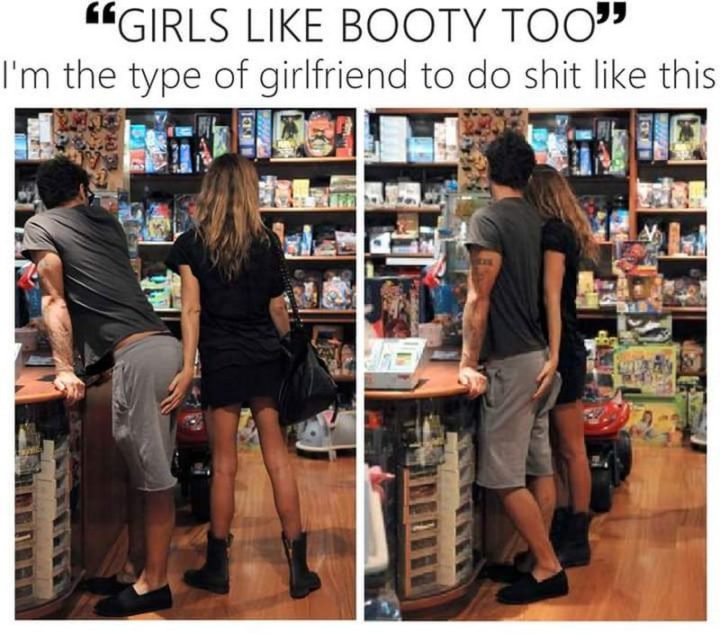 "'Girls like booty too.' I'm the type of girlfriend to do shit like this."