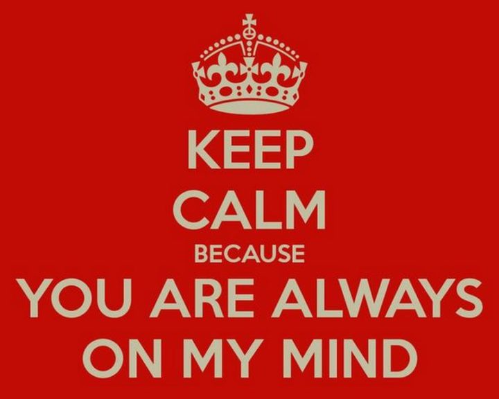 "Keep calm because you are always on my mind."