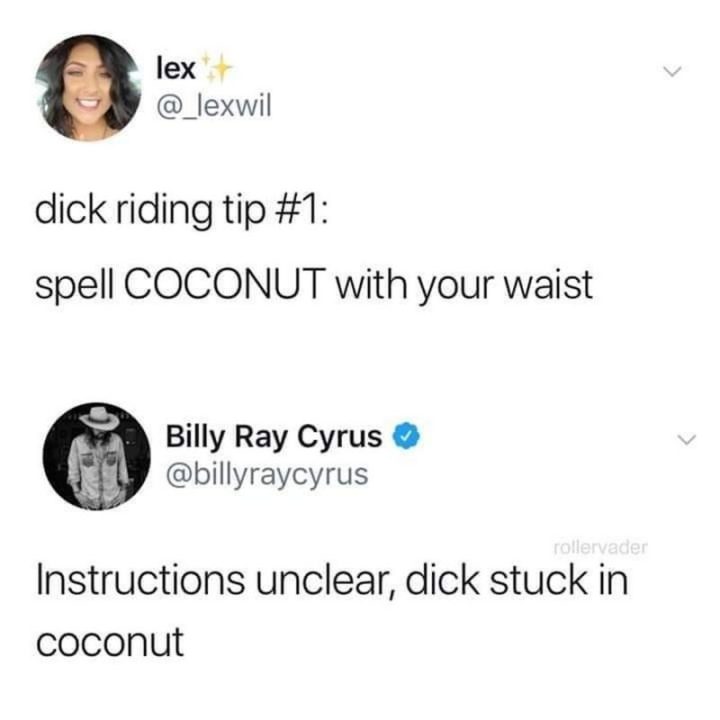 "Dick riding tip #1: Spell COCONUT with your waist. Instructions unclear, dick stuck in coconut."