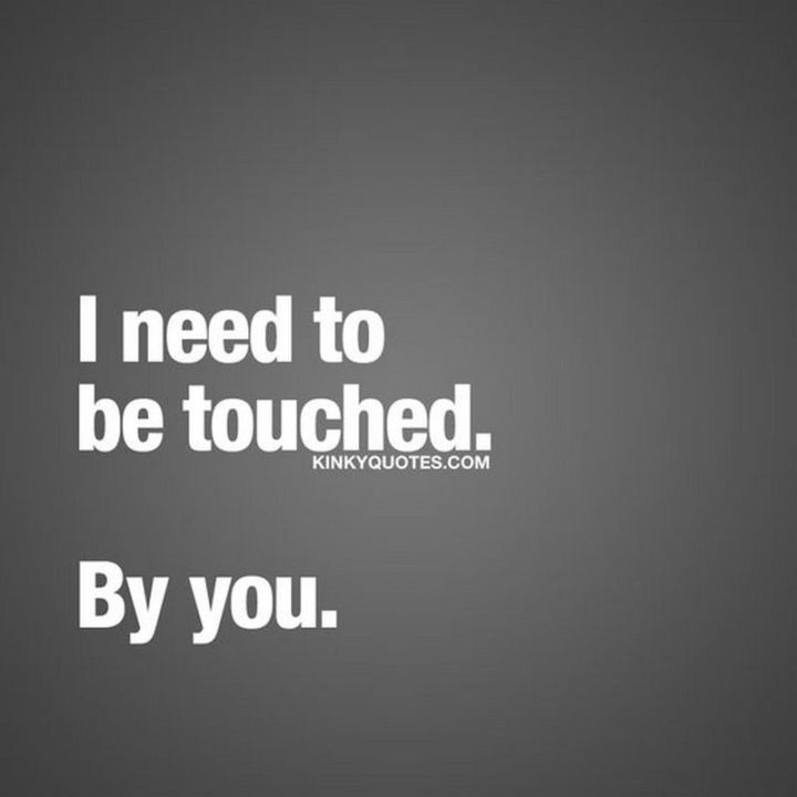 "I need to be touched. By you."