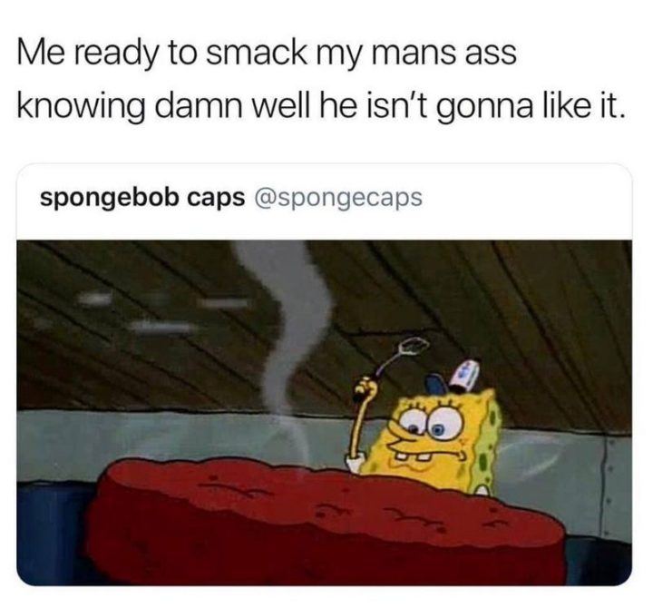 SpongeBob memes: "Me ready to smack my mans ass knowing damn well he isn't gonna like it."