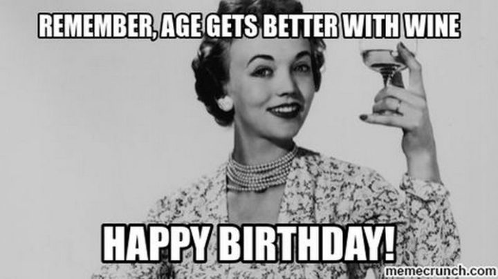 "Remember, age gets better with wine. Happy birthday!"
