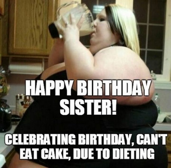 "Happy birthday sister! Celebrating a birthday, can't eat cade, due to dieting."
