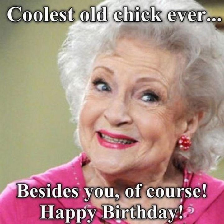 "Coolest old chick ever...Besides you, of course! Happy birthday!"