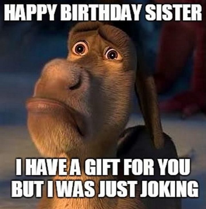 "Happy birthday sister. I have a gift for you but I was just joking."