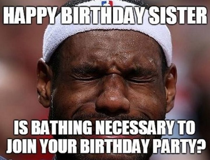"Happy birthday sister. Is bathing necessary to join your birthday party?"