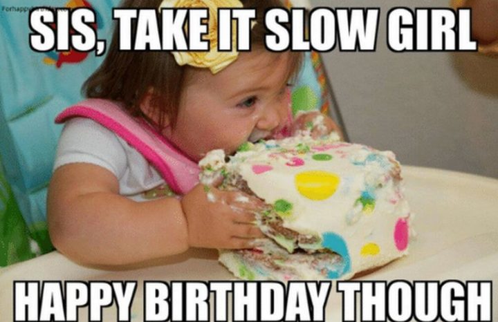 "Sis, take it, slow girl. Happy birthday though."