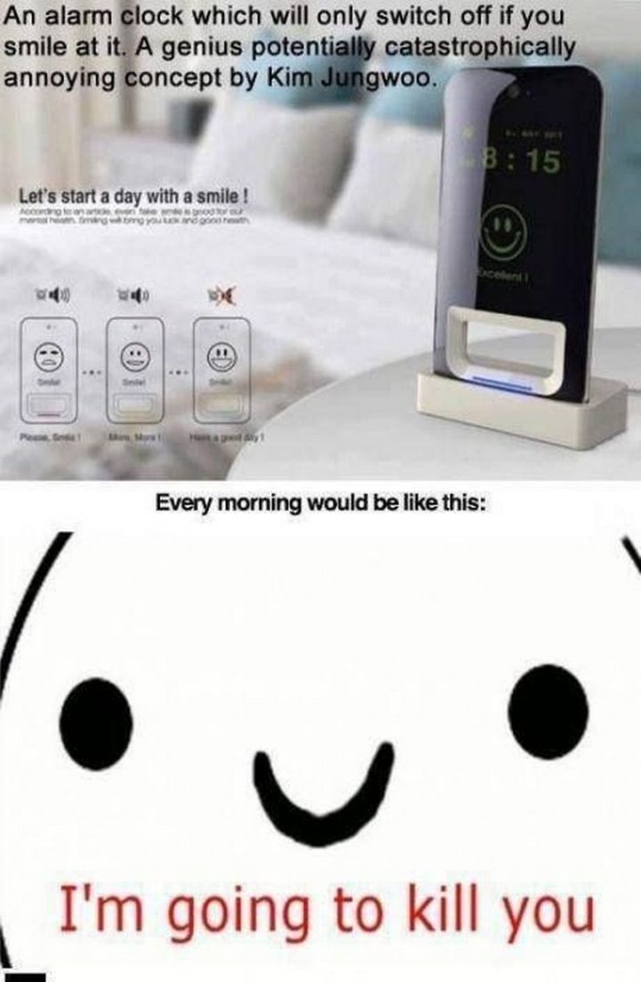 71 Funny Sleep Memes - "An alarm clock which will only switch off if you smile at it. A genius potentially catastrophically annoying concept by Kim Jungwoo. Every morning would be like this: I'm going to kill you."