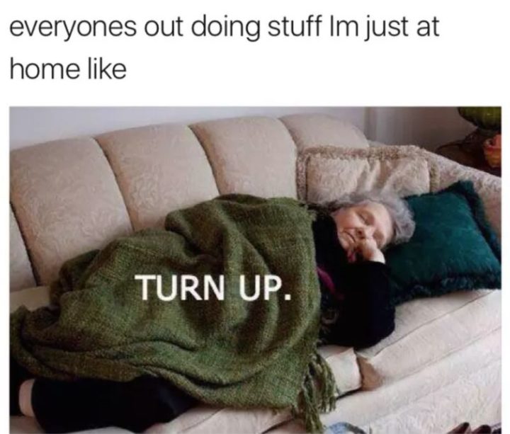 71 Funny Sleep Memes - "Everyone's out doing stuff I'm just a home like: Turn up."