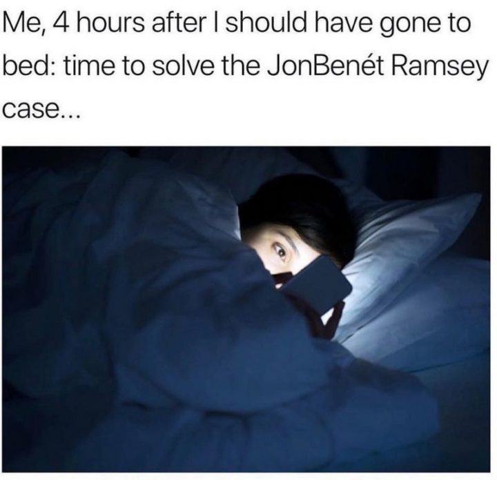 71 Funny Sleep Memes - "Me, 4 hours after I should have gone to bed: time to solve the JonBenét Ramsey case..."
