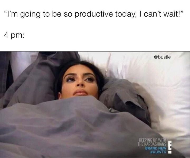 71 Funny Sleep Memes - "I'm going to be so productive today, I can't wait. 4 pm:"