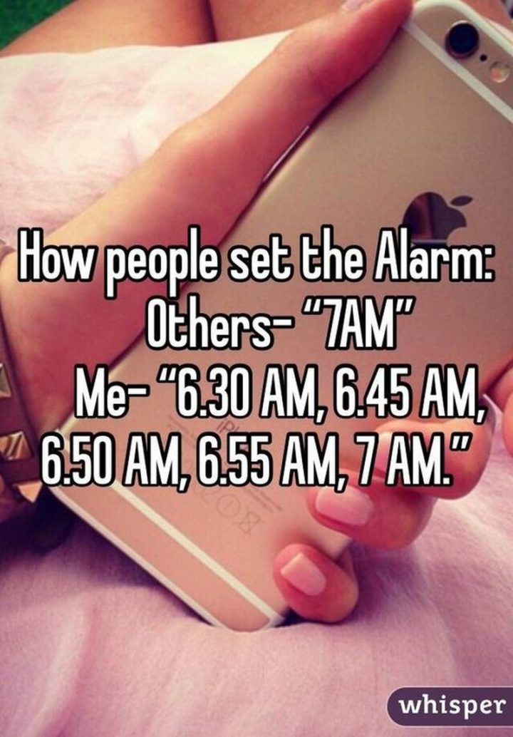 "How people set the alarm: Others - 7 am. Me - 6:30 am, 6:45 am, 6:50 am, 6:55 am, 7 am."