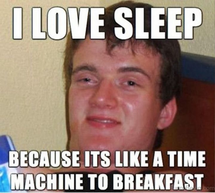 "I love sleep because it's like a time machine to breakfast."