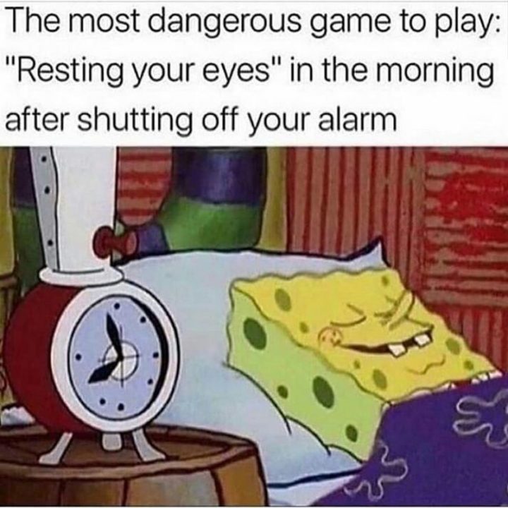 "The most dangerous game to play: 'Resting your eyes' in the morning after shutting off your alarm."