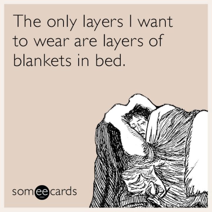 "The only layers I want to wear are layers of blankets in bed."