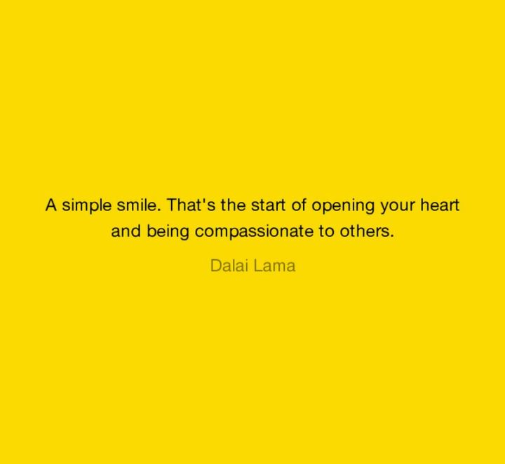 55 Smile Quotes - "A simple smile. That’s the start of opening your heart and being compassionate to others." - Dalai Lama