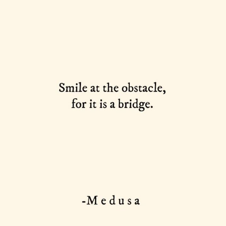 55 Smile Quotes - "Smile at the obstacle, for it is a bridge." - Medusa