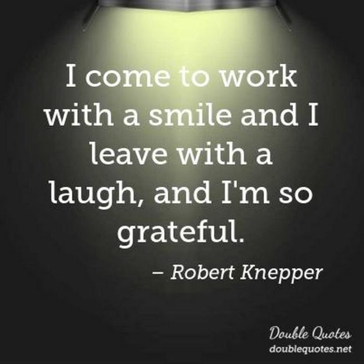 55 Smile Quotes - "I come to work with a smile and I leave with a laugh, and I’m so grateful." - Robert Knepper 