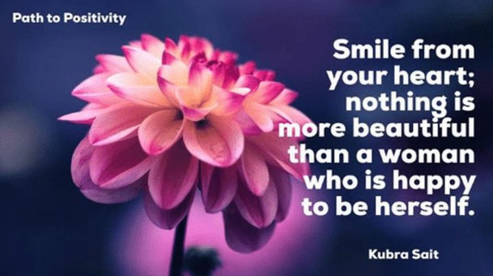 55 Smile Quotes - "Smile from your heart; nothing is more beautiful than a woman who is happy to be herself." - Kubra Sait