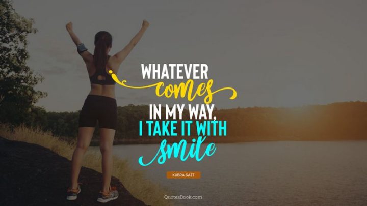 55 Smile Quotes - "Whatever comes in my way, I take it with smile." - Kubra Sait