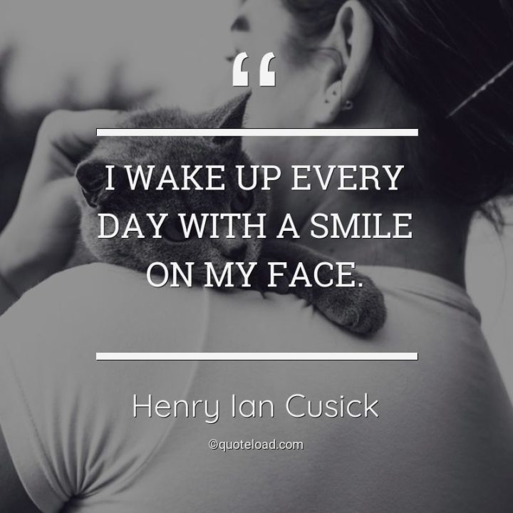 55 Smile Quotes - "I wake up every day with a smile on my face." - Henry Ian Cusick
