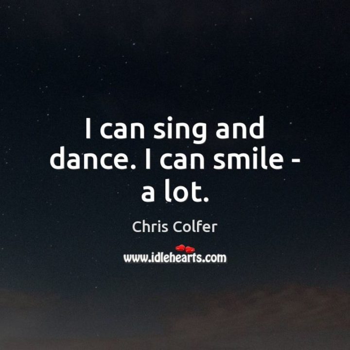 55 Smile Quotes - "I can sing and dance. I can smile – a lot." - Chris Colfer