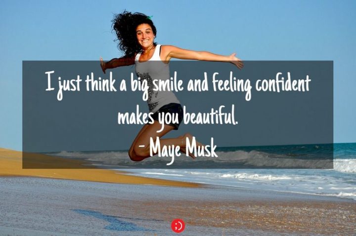 55 Smile Quotes - "I just think a big smile and feeling confident makes you beautiful." - Maye Musk