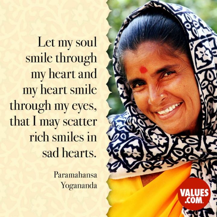 55 Smile Quotes - "Let my soul smile through my heart and my heart smile through my eyes, that I may scatter rich smiles in sad hearts." - Paramahansa Yogananda