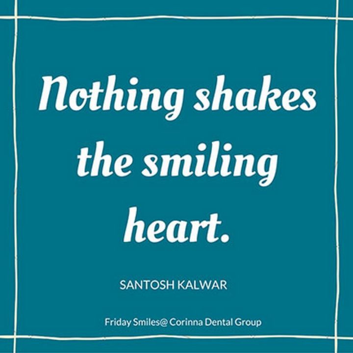 55 Smile Quotes - "Nothing shakes the smiling heart." - Santosh Kalwar