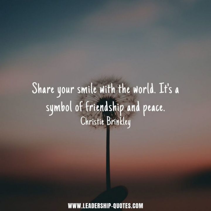 55 Smile Quotes - "Share your smile with the world. It’s a symbol of friendship and peace." - Christie Brinkley